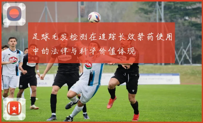 足球毛发检测在追踪长效禁药使用中的法律与科学价值体现