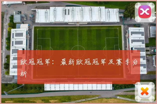 欧冠冠军：最新欧冠冠军及赛季分析
