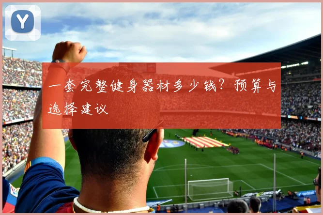 一套完整健身器材多少钱？预算与选择建议