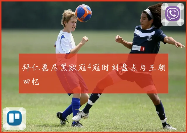 拜仁慕尼黑欧冠4冠时刻盘点与王朝回忆