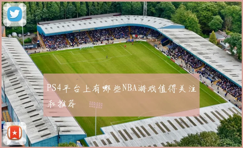 PS4平台上有哪些NBA游戏值得关注和推荐