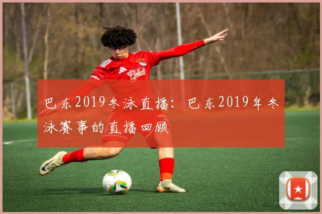 巴东2019冬泳直播：巴东2019年冬泳赛事的直播回顾