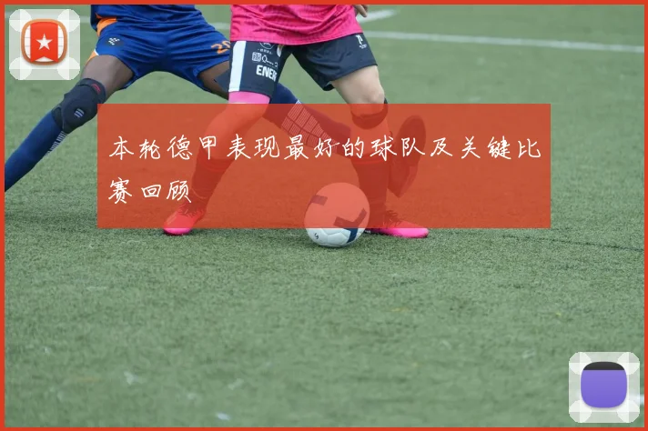 本轮德甲表现最好的球队及关键比赛回顾