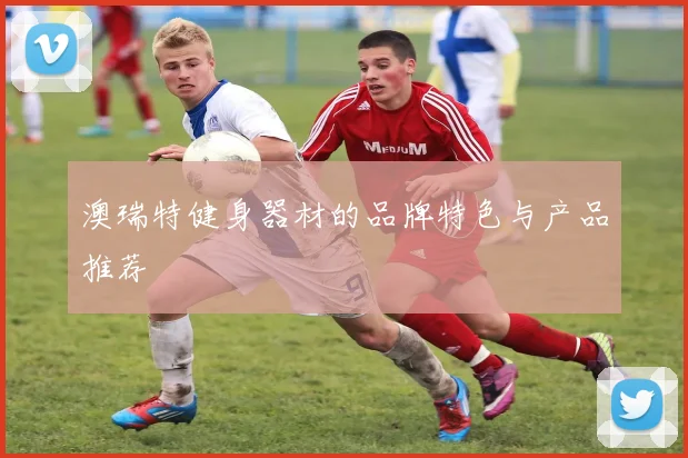 澳瑞特健身器材的品牌特色与产品推荐