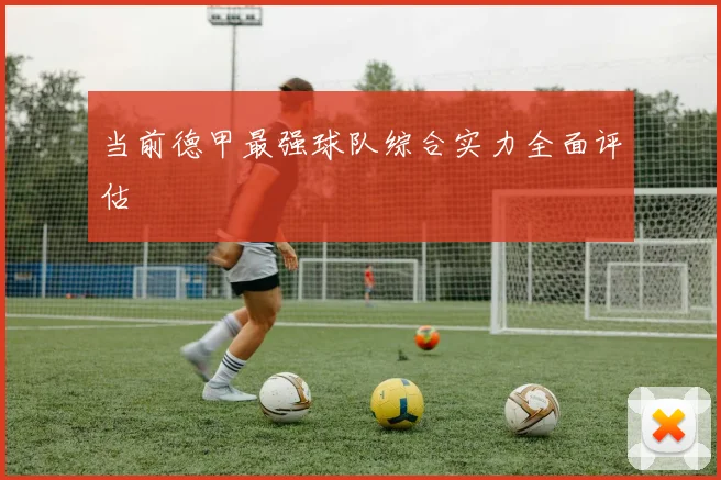 当前德甲最强球队综合实力全面评估