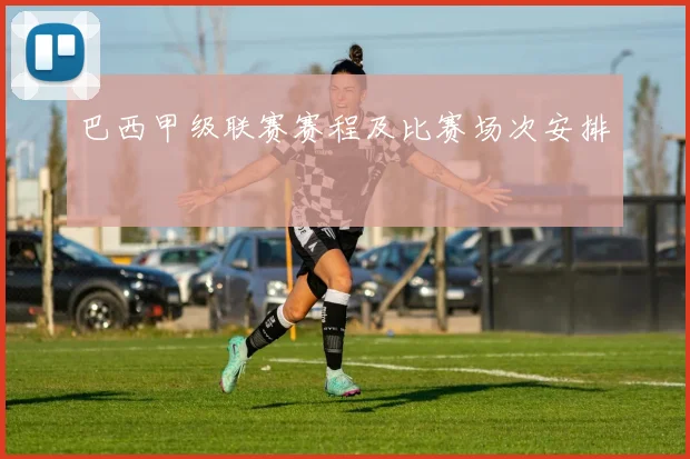 巴西甲级联赛赛程及比赛场次安排